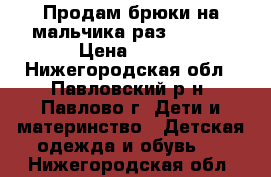 Продам брюки на мальчика раз. 86-92 › Цена ­ 250 - Нижегородская обл., Павловский р-н, Павлово г. Дети и материнство » Детская одежда и обувь   . Нижегородская обл.